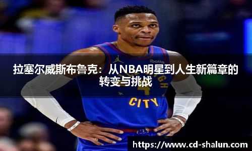 拉塞尔威斯布鲁克:从NBA明星到人生新篇章的转变与挑战