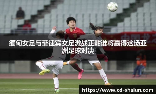 缅甸女足与菲律宾女足激战正酣谁将赢得这场亚洲足球对决