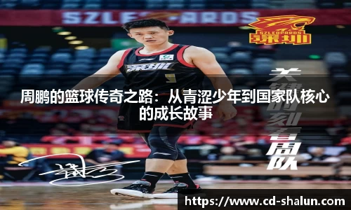 周鹏的篮球传奇之路：从青涩少年到国家队核心的成长故事