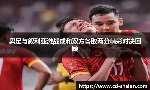 男足与叙利亚激战成和双方各取两分精彩对决回顾