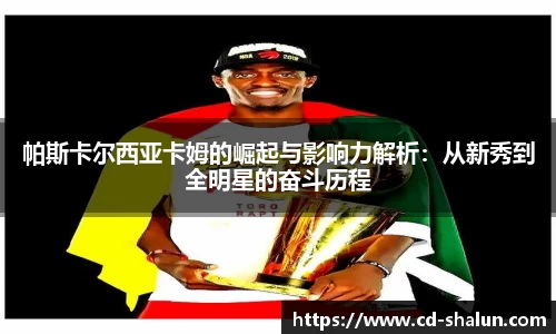 帕斯卡尔西亚卡姆的崛起与影响力解析：从新秀到全明星的奋斗历程