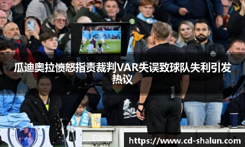 瓜迪奥拉愤怒指责裁判VAR失误致球队失利引发热议